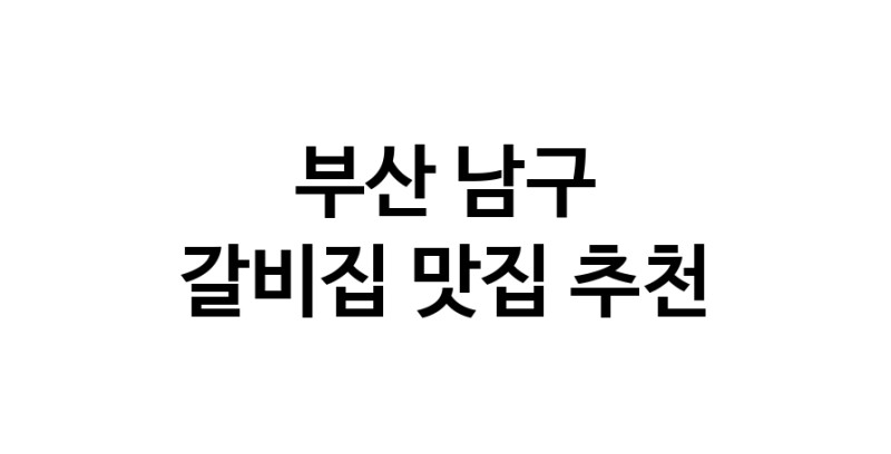 C35 | 갈비집 맛집 추천합니다 부산 남구에서 잘하는 갈비집 방문해 보세요